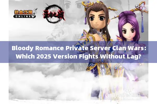 Bloody Romance Private Server Clan Wars:Which 2025 Version Fights Without Lag?