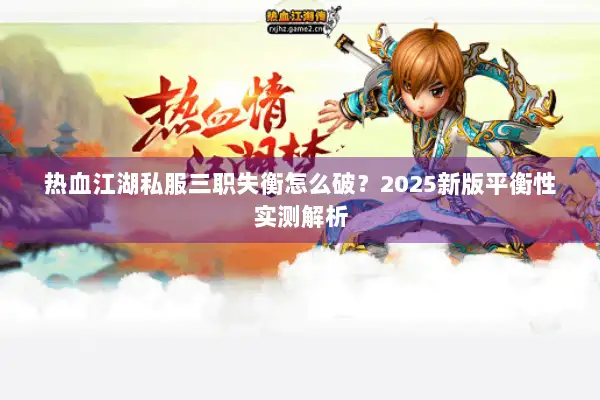 热血江湖私服三职失衡怎么破？2025新版平衡性实测解析