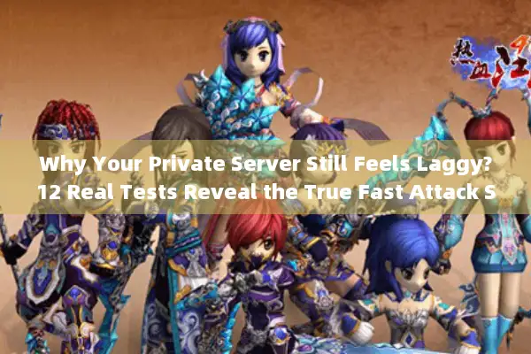 Why Your Private Server Still Feels Laggy?12 Real Tests Reveal the True Fast Attack Speed Thresholds