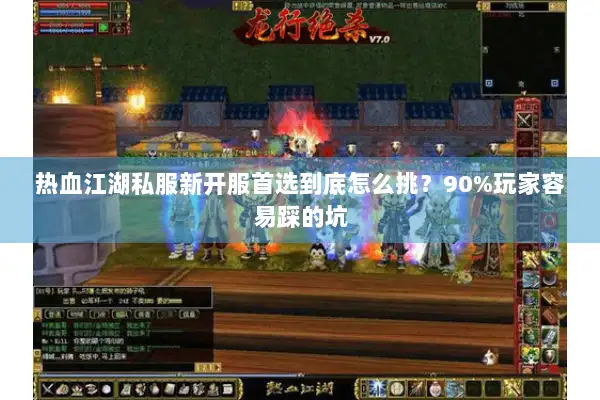 热血江湖私服新开服首选到底怎么挑?90%玩家容易踩的坑 热血江湖私服新开服首选到底怎么挑?90%玩家容易踩的坑