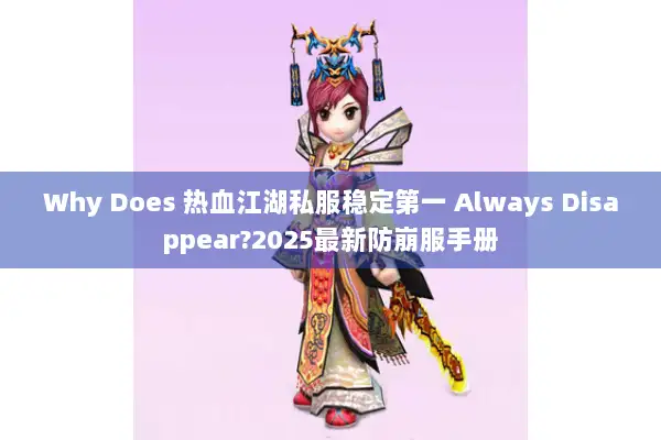 Why Does 热血江湖私服稳定第一 Always Disappear?2025最新防崩服手册