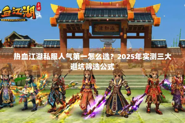 热血江湖私服人气第一怎么选？2025年实测三大避坑筛选公式