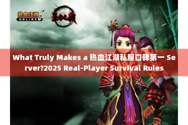 What Truly Makes a 热血江湖私服口碑第一 Server?2025 Real-Player Survival Rules