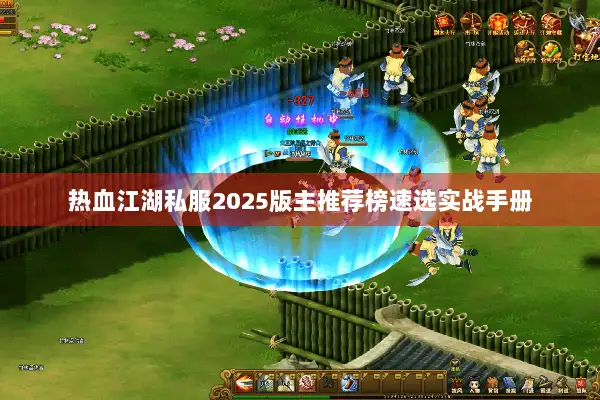 热血江湖私服2025版主推荐榜速选实战手册