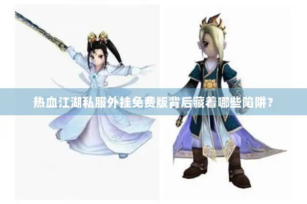 热血江湖私服外挂免费版背后藏着哪些陷阱？