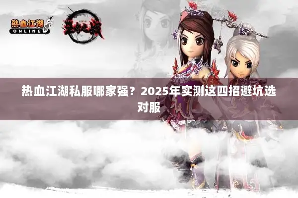 热血江湖私服哪家强？2025年实测这四招避坑选对服