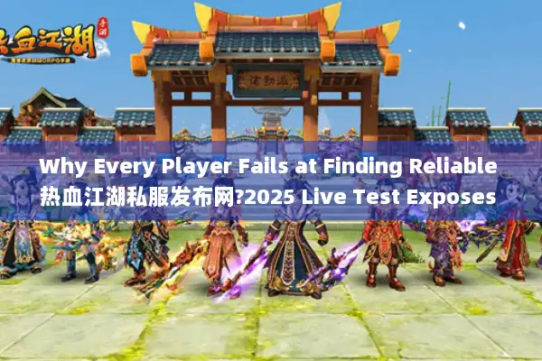Why Every Player Fails at Finding Reliable 热血江湖私服发布网?2025 Live Test Exposes 3 Hidden Rules