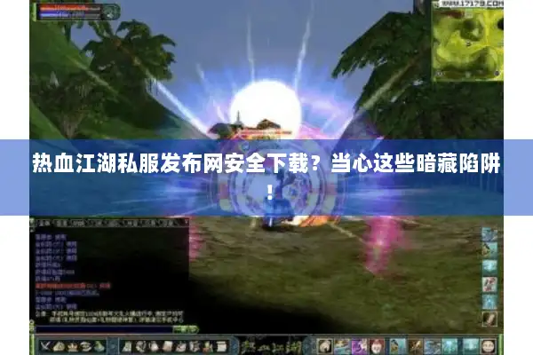 热血江湖私服发布网安全下载?当心这些暗藏陷阱! 热血江湖私服发布网安全下载?当心这些暗藏陷阱!