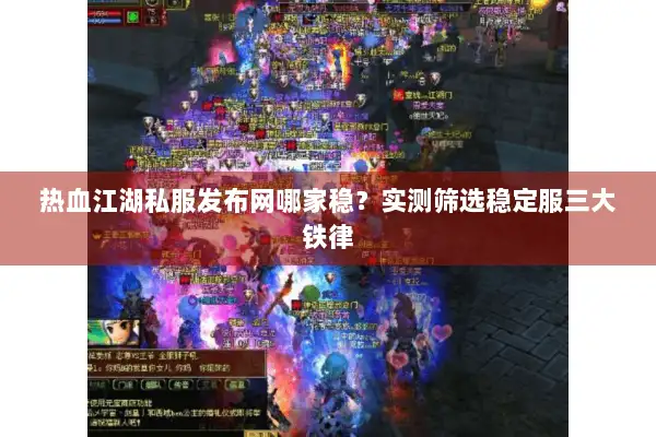 热血江湖私服发布网哪家稳？实测筛选稳定服三大铁律