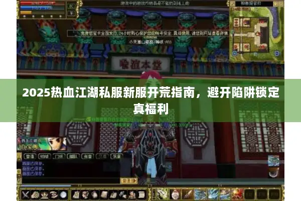 2025热血江湖私服新服开荒指南，避开陷阱锁定真福利