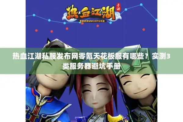 热血江湖私服发布网零氪天花板服有哪些?实测3类服务器避坑手册 热血江湖私服发布网零氪天花板服有哪些?实测3类服务器避坑手册