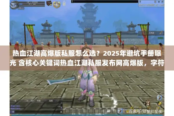 热血江湖高爆版私服怎么选？2025年避坑手册曝光 含核心关键词热血江湖私服发布网高爆版，字符数48）
