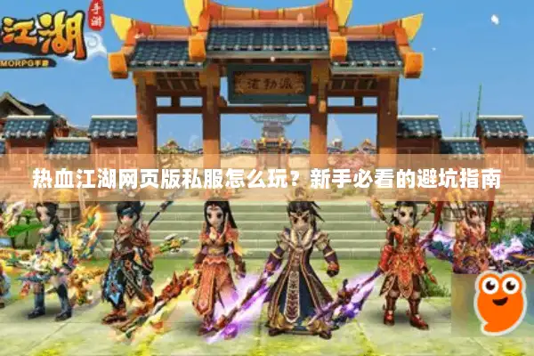 热血江湖网页版私服怎么玩？新手必看的避坑指南