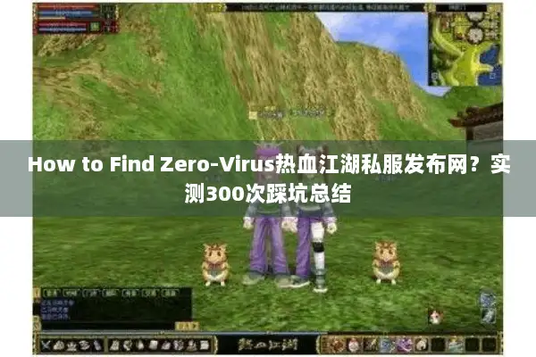 How to Find Zero-Virus热血江湖私服发布网?实测300次踩坑总结 How to Find Zero-Virus热血江湖私服发布网?实测300次踩坑总结