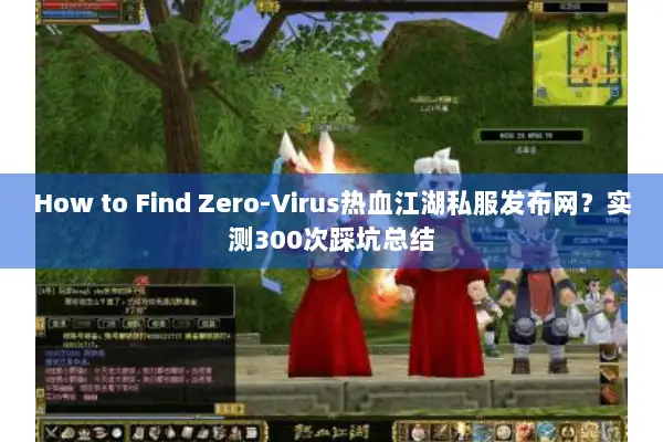 How to Find Zero-Virus热血江湖私服发布网?实测300次踩坑总结 How to Find Zero-Virus热血江湖私服发布网?实测300次踩坑总结