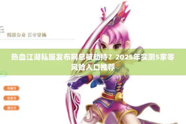 热血江湖私服发布网总被劫持?2025年实测5家零风险入口推荐 热血江湖私服发布网总被劫持?2025年实测5家零风险入口推荐