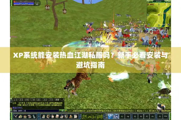 XP系统能安装热血江湖私服吗？新手必看安装与避坑指南