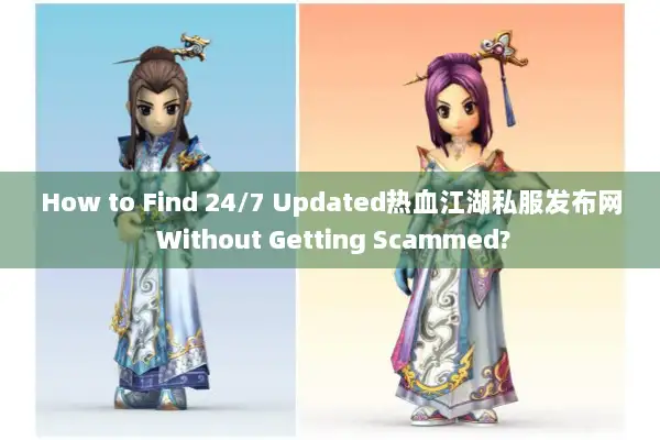 How to Find 24/7 Updated热血江湖私服发布网 Without Getting Scammed? How to Find 24/7 Updated热血江湖私服发布网 Without Getting Scammed?