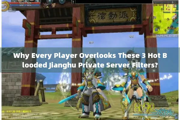 Why Every Player Overlooks These 3 Hot Blooded Jianghu Private Server Filters?