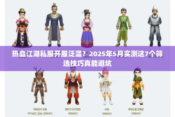 热血江湖私服开服泛滥？2025年5月实测这7个筛选技巧真能避坑