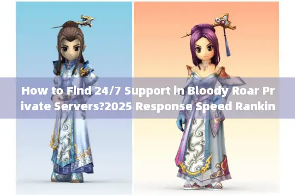 How to Find 24/7 Support in Bloody Roar Private Servers?2025 Response Speed Rankings Exposed