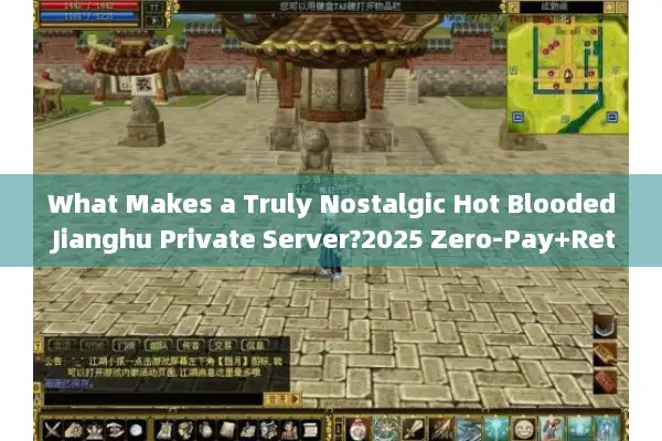 What Makes a Truly Nostalgic Hot Blooded Jianghu Private Server?2025 Zero-Pay+Retro Edition Selection Tips
