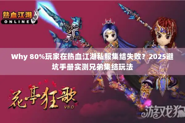 Why 80%玩家在热血江湖私服集结失败？2025避坑手册实测兄弟集结玩法