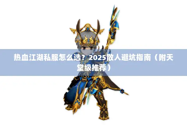 热血江湖私服怎么选？2025散人避坑指南（附天堂级推荐）