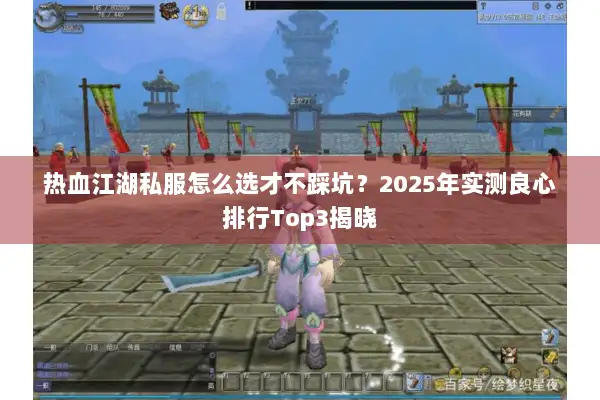 热血江湖私服怎么选才不踩坑？2025年实测良心排行Top3揭晓