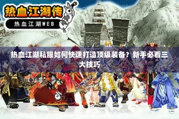 热血江湖私服如何快速打造顶级装备？新手必看三大技巧