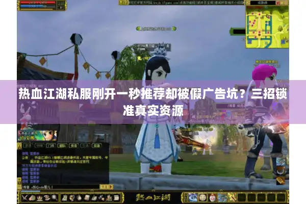 热血江湖私服刚开一秒推荐却被假广告坑？三招锁准真实资源