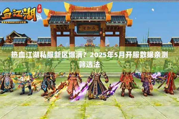 热血江湖私服新区爆满？2025年5月开服数据亲测筛选法