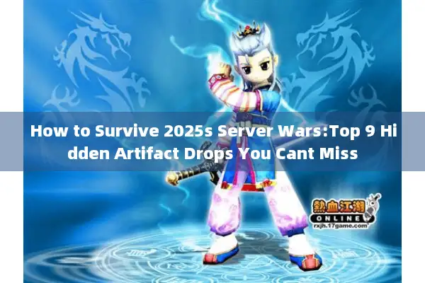 How to Survive 2025s Server Wars:Top 9 Hidden Artifact Drops You Cant Miss How to Survive 2025s Server Wars:Top 9 Hidden Artifact Drops You Cant Miss