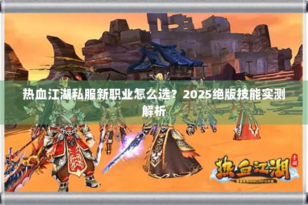 热血江湖私服新职业怎么选？2025绝版技能实测解析
