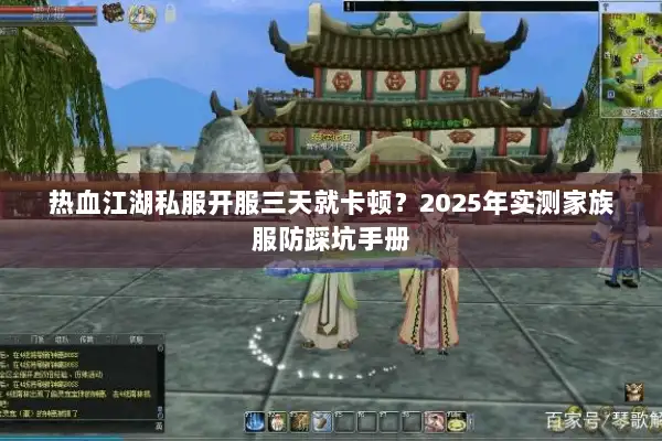 热血江湖私服开服三天就卡顿?2025年实测家族服防踩坑手册 热血江湖私服开服三天就卡顿?2025年实测家族服防踩坑手册