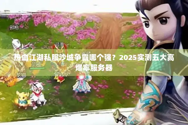 热血江湖私服沙城争霸哪个强？2025实测五大高爆率服务器