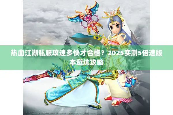 热血江湖私服攻速多快才合格？2025实测5倍速版本避坑攻略
