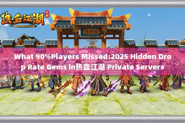What 90%Players Missed:2025 Hidden Drop Rate Gems in热血江湖 Private Servers