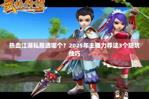 热血江湖私服选哪个？2025年主播力荐这3个防坑技巧