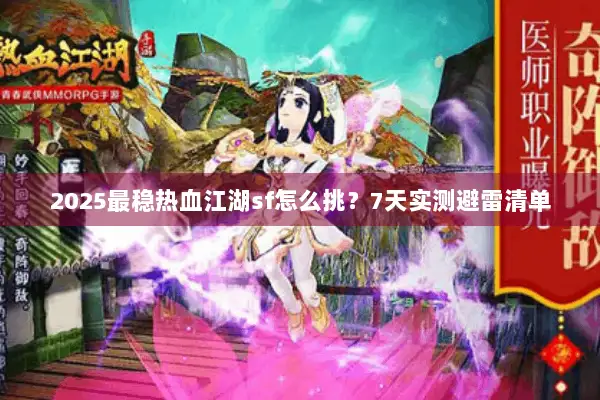 2025最稳热血江湖sf怎么挑?7天实测避雷清单 2025最稳热血江湖sf怎么挑?7天实测避雷清单
