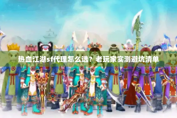 热血江湖sf代理怎么选？老玩家实测避坑清单