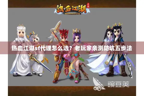热血江湖sf代理怎么选?老玩家亲测防坑五步法 热血江湖sf代理怎么选?老玩家亲测防坑五步法