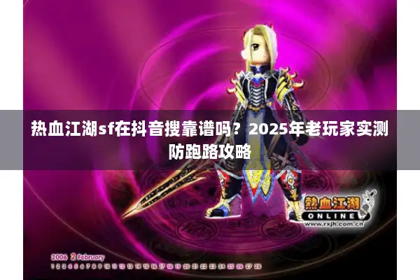 热血江湖sf在抖音搜靠谱吗？2025年老玩家实测防跑路攻略