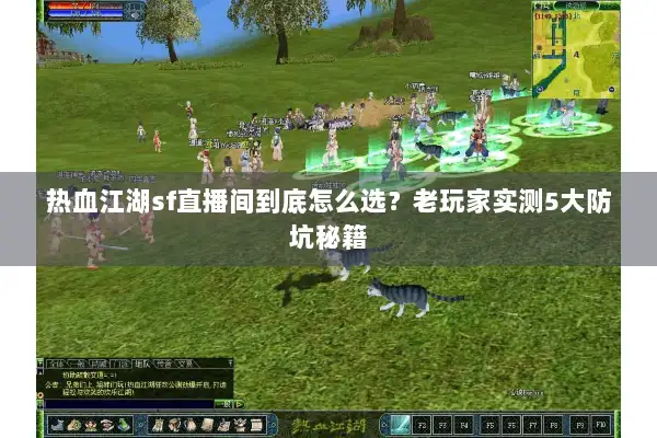 热血江湖sf直播间到底怎么选?老玩家实测5大防坑秘籍 热血江湖sf直播间到底怎么选?老玩家实测5大防坑秘籍