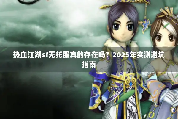 热血江湖sf无托服真的存在吗？2025年实测避坑指南