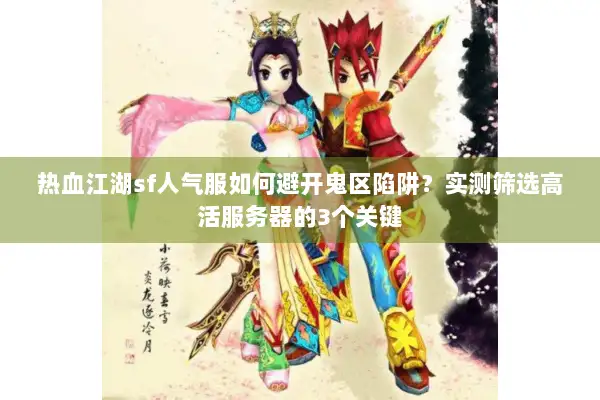 热血江湖sf人气服如何避开鬼区陷阱？实测筛选高活服务器的3个关键
