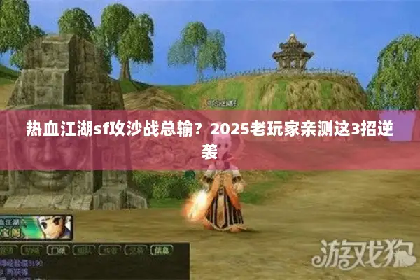 热血江湖sf攻沙战总输?2025老玩家亲测这3招逆袭 热血江湖sf攻沙战总输?2025老玩家亲测这3招逆袭