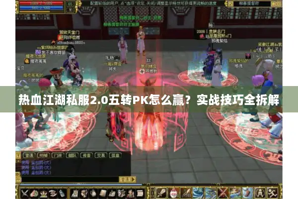 热血江湖私服2.0五转PK怎么赢?实战技巧全拆解 热血江湖私服2.0五转PK怎么赢?实战技巧全拆解