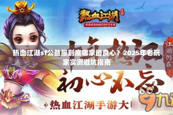 热血江湖sf公益服到底哪家最良心？2025年老玩家实测避坑指南