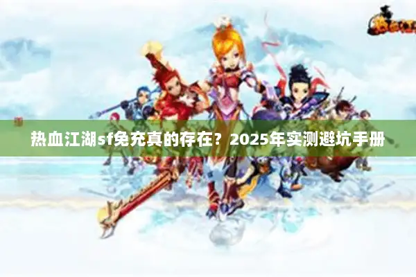 热血江湖sf免充真的存在？2025年实测避坑手册